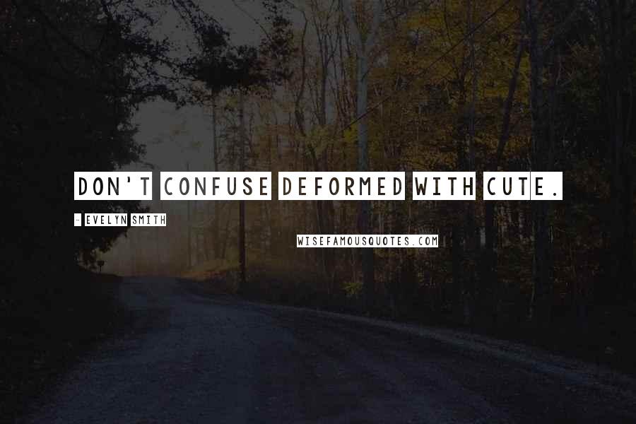 Evelyn Smith Quotes: Don't confuse deformed with cute.