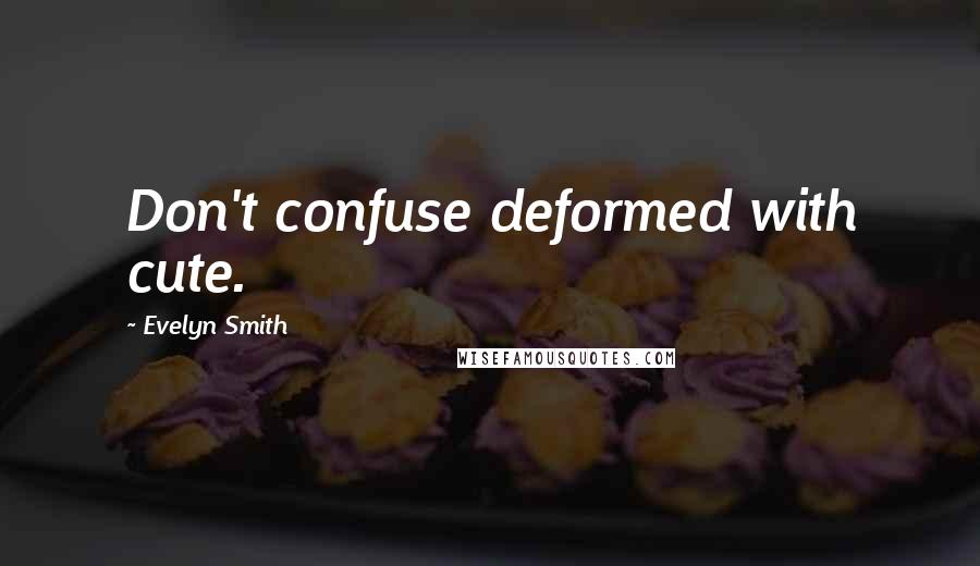 Evelyn Smith Quotes: Don't confuse deformed with cute.