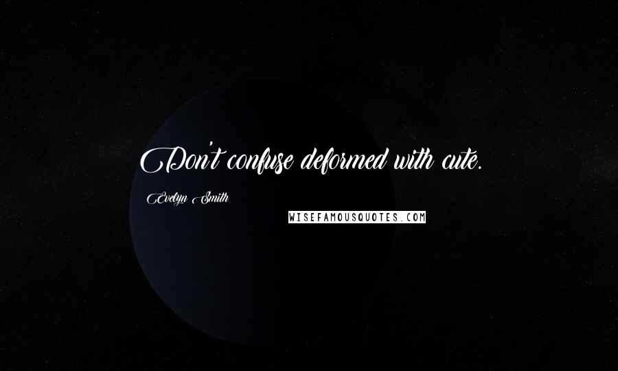 Evelyn Smith Quotes: Don't confuse deformed with cute.