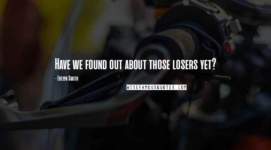 Evelyn Smith Quotes: Have we found out about those losers yet?