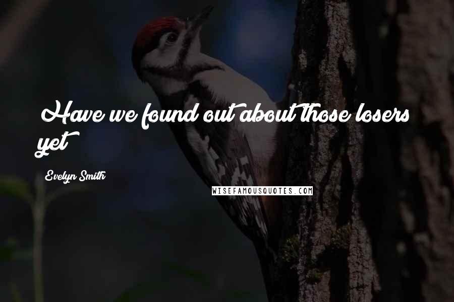 Evelyn Smith Quotes: Have we found out about those losers yet?