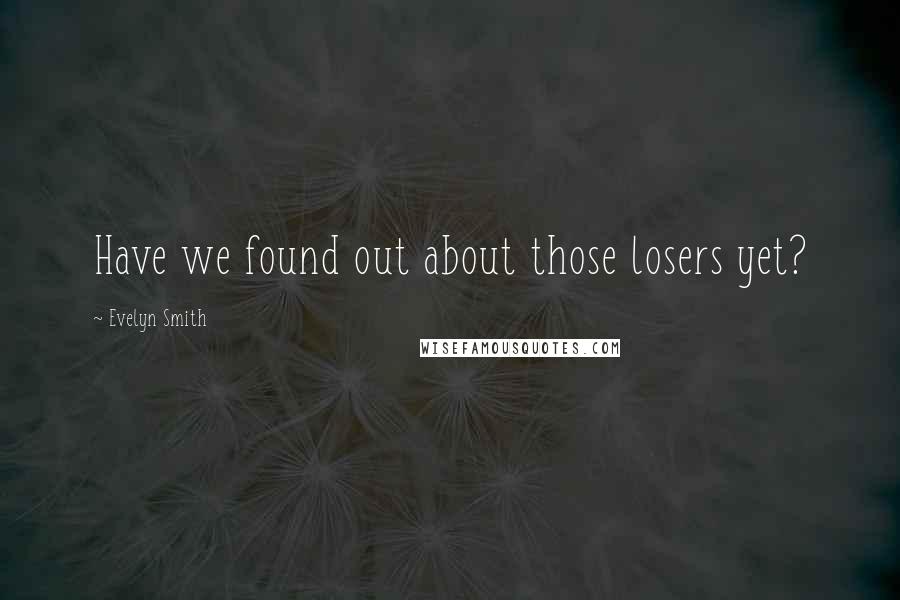 Evelyn Smith Quotes: Have we found out about those losers yet?