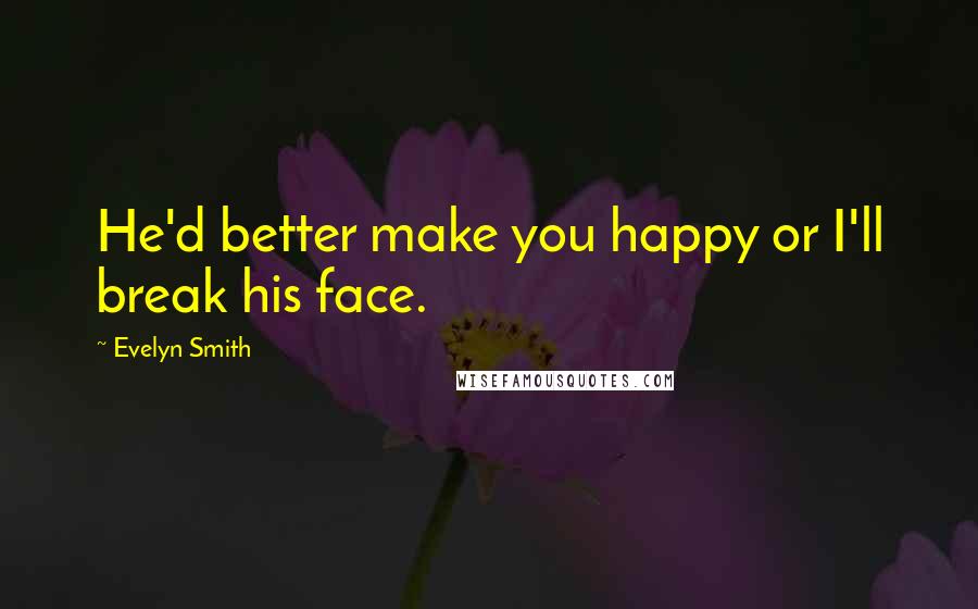 Evelyn Smith Quotes: He'd better make you happy or I'll break his face.