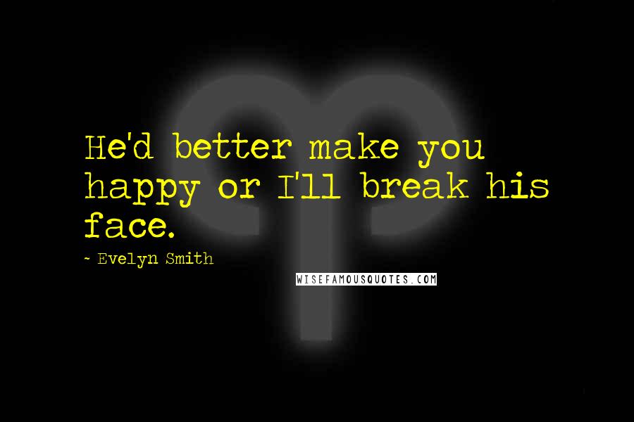 Evelyn Smith Quotes: He'd better make you happy or I'll break his face.