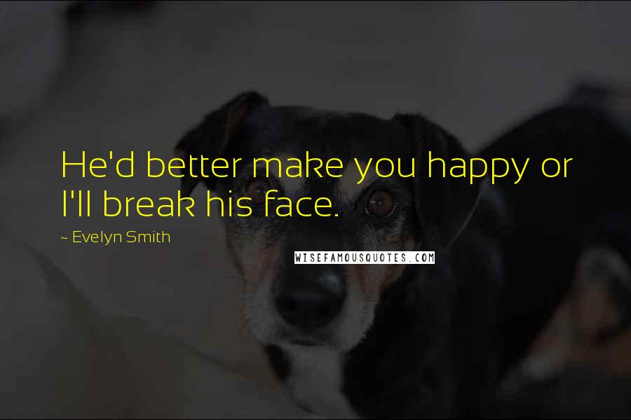 Evelyn Smith Quotes: He'd better make you happy or I'll break his face.