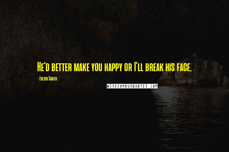 Evelyn Smith Quotes: He'd better make you happy or I'll break his face.