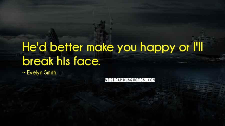 Evelyn Smith Quotes: He'd better make you happy or I'll break his face.