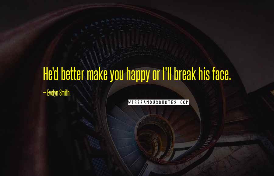 Evelyn Smith Quotes: He'd better make you happy or I'll break his face.