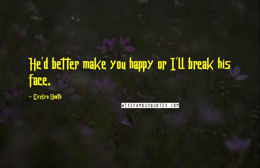 Evelyn Smith Quotes: He'd better make you happy or I'll break his face.