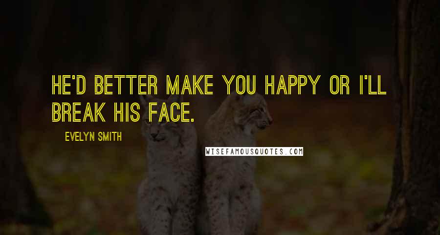 Evelyn Smith Quotes: He'd better make you happy or I'll break his face.