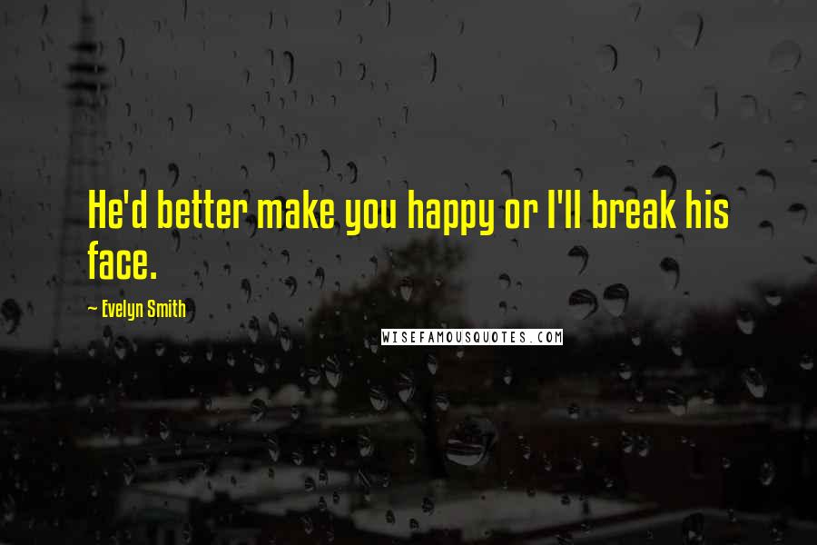 Evelyn Smith Quotes: He'd better make you happy or I'll break his face.