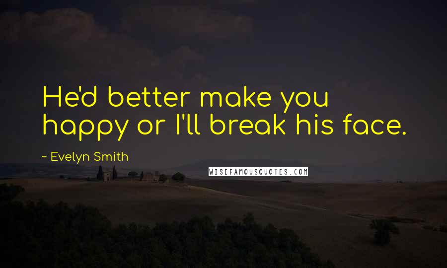 Evelyn Smith Quotes: He'd better make you happy or I'll break his face.