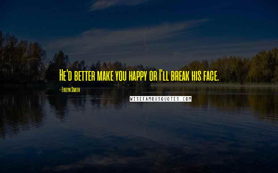 Evelyn Smith Quotes: He'd better make you happy or I'll break his face.