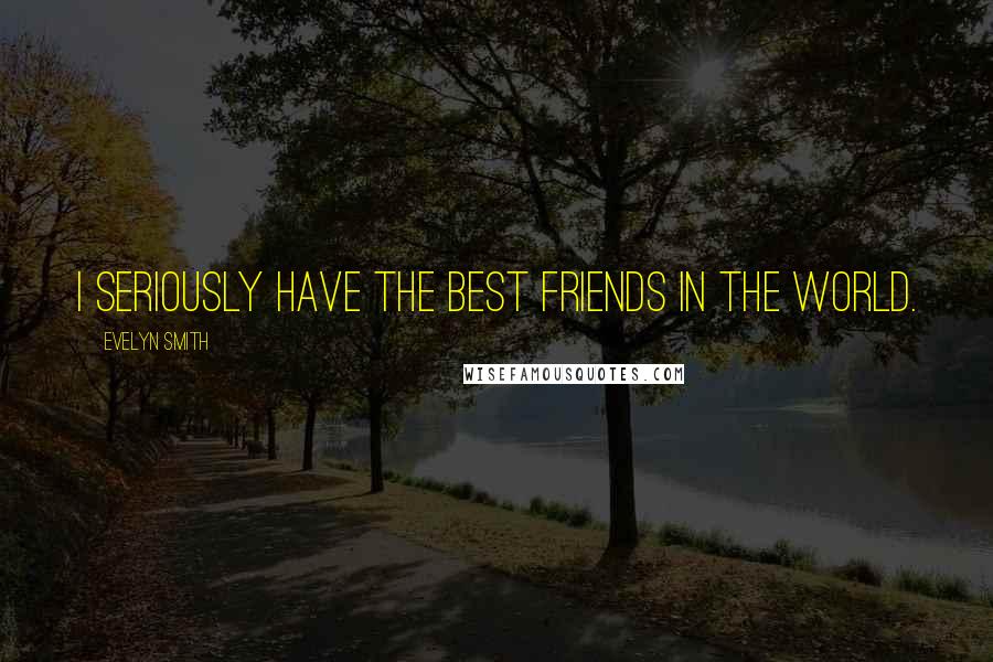 Evelyn Smith Quotes: I seriously have the best friends in the world.