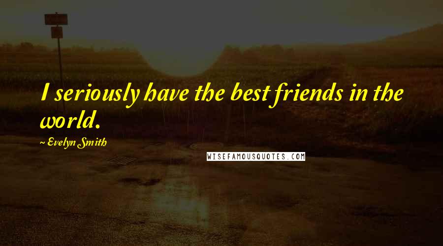 Evelyn Smith Quotes: I seriously have the best friends in the world.