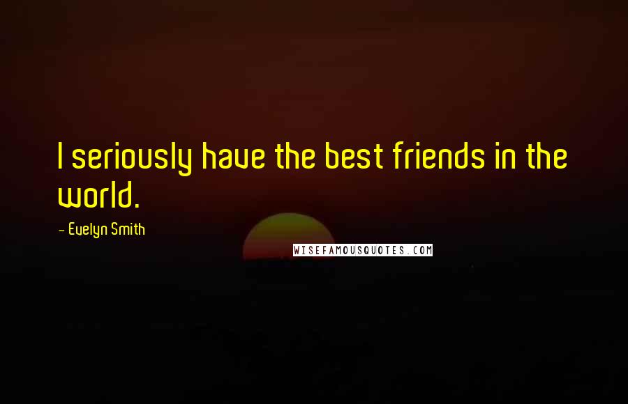 Evelyn Smith Quotes: I seriously have the best friends in the world.
