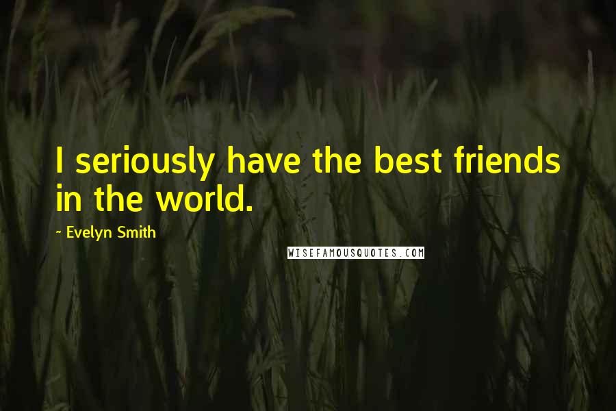 Evelyn Smith Quotes: I seriously have the best friends in the world.