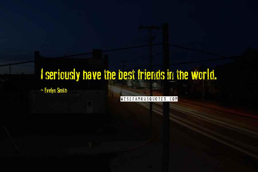 Evelyn Smith Quotes: I seriously have the best friends in the world.