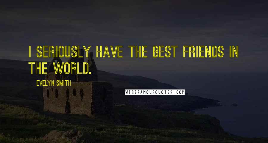 Evelyn Smith Quotes: I seriously have the best friends in the world.
