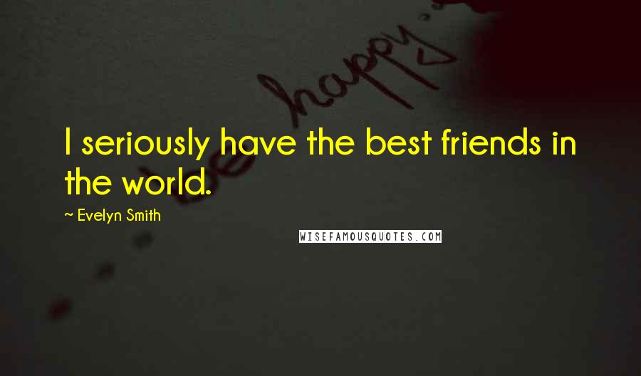 Evelyn Smith Quotes: I seriously have the best friends in the world.