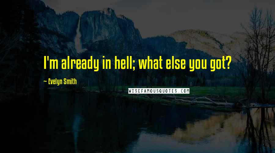 Evelyn Smith Quotes: I'm already in hell; what else you got?