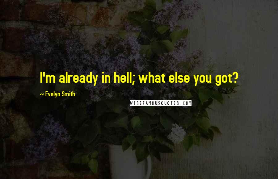 Evelyn Smith Quotes: I'm already in hell; what else you got?