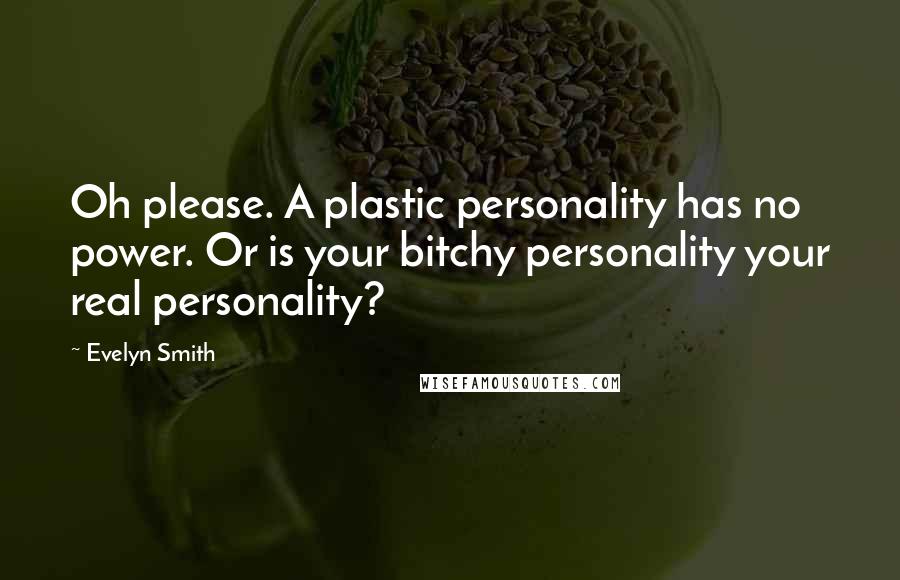 Evelyn Smith Quotes: Oh please. A plastic personality has no power. Or is your bitchy personality your real personality?