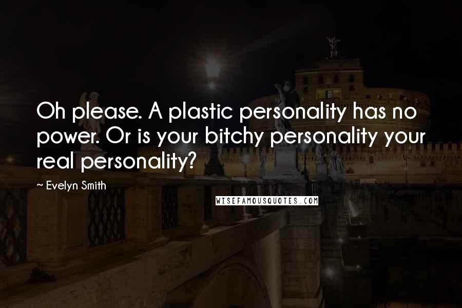 Evelyn Smith Quotes: Oh please. A plastic personality has no power. Or is your bitchy personality your real personality?