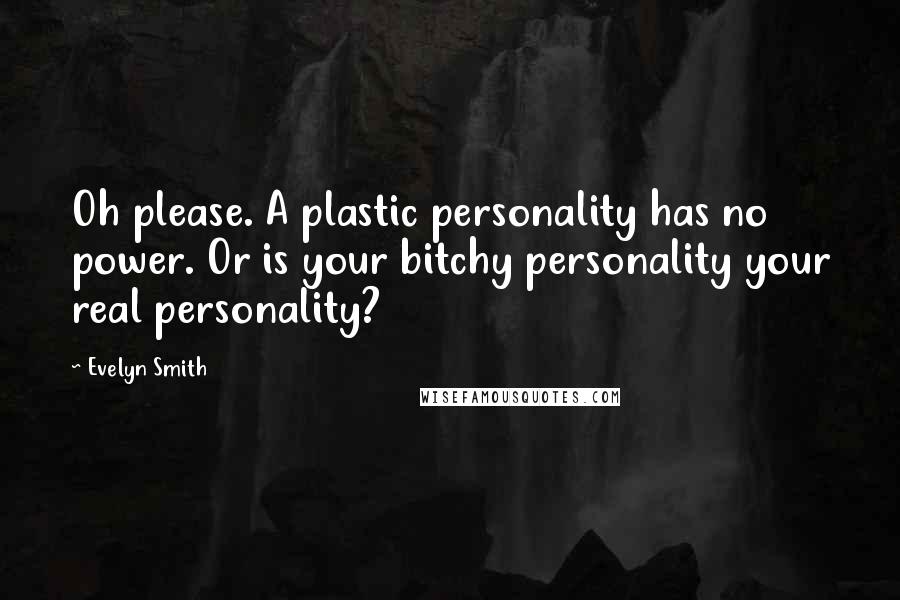 Evelyn Smith Quotes: Oh please. A plastic personality has no power. Or is your bitchy personality your real personality?