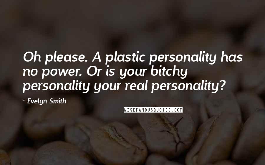 Evelyn Smith Quotes: Oh please. A plastic personality has no power. Or is your bitchy personality your real personality?