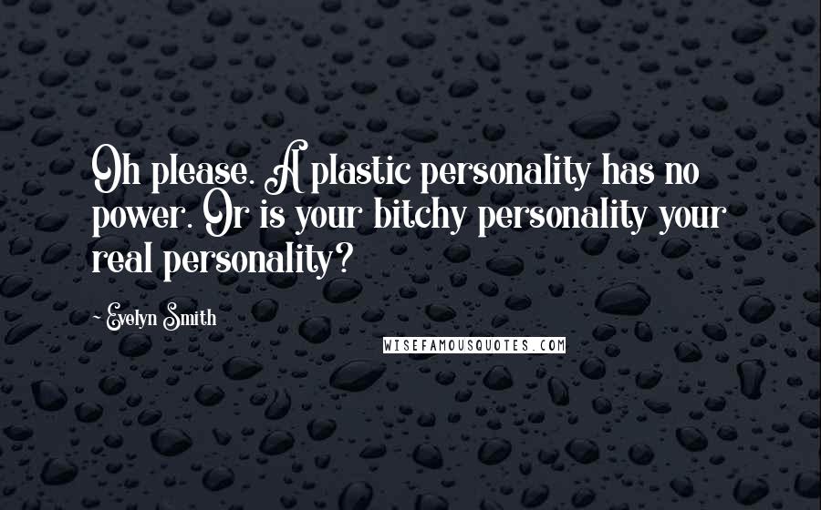 Evelyn Smith Quotes: Oh please. A plastic personality has no power. Or is your bitchy personality your real personality?