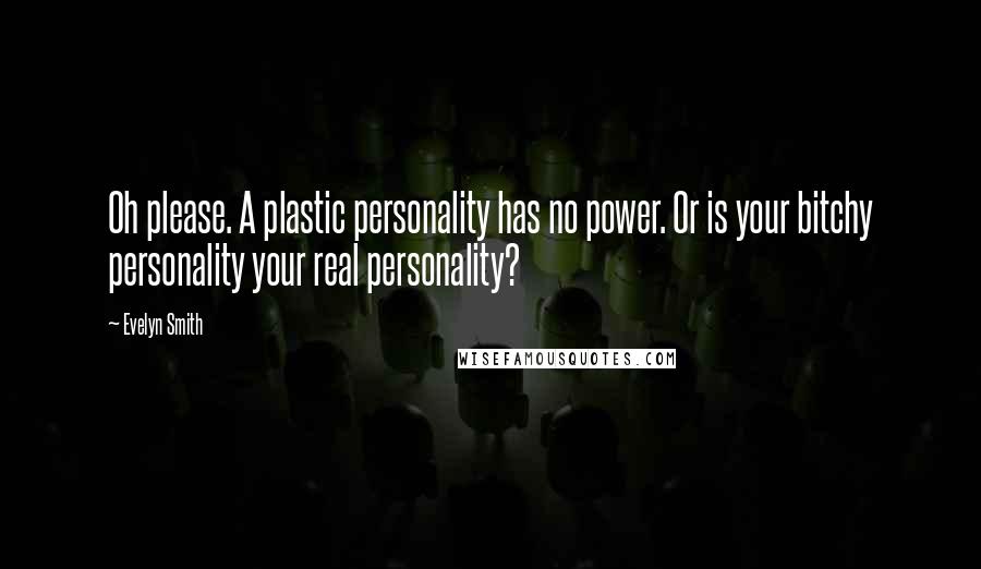 Evelyn Smith Quotes: Oh please. A plastic personality has no power. Or is your bitchy personality your real personality?