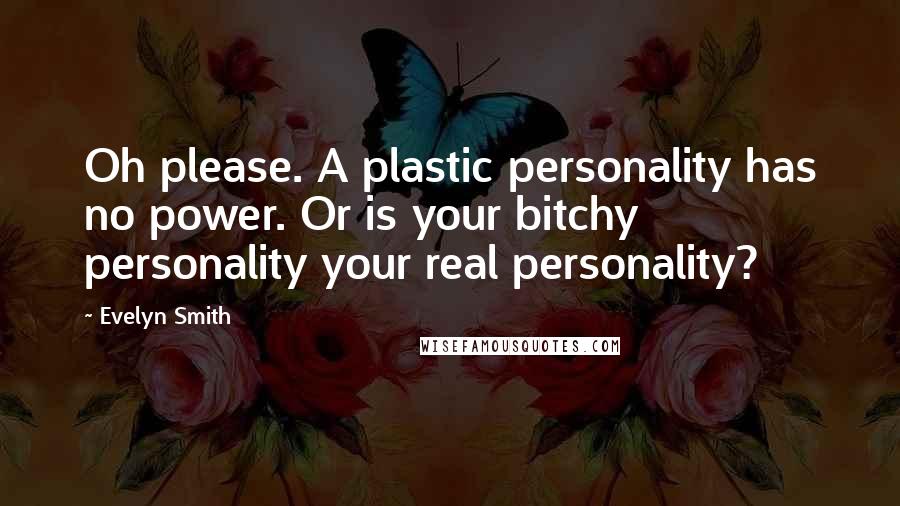 Evelyn Smith Quotes: Oh please. A plastic personality has no power. Or is your bitchy personality your real personality?