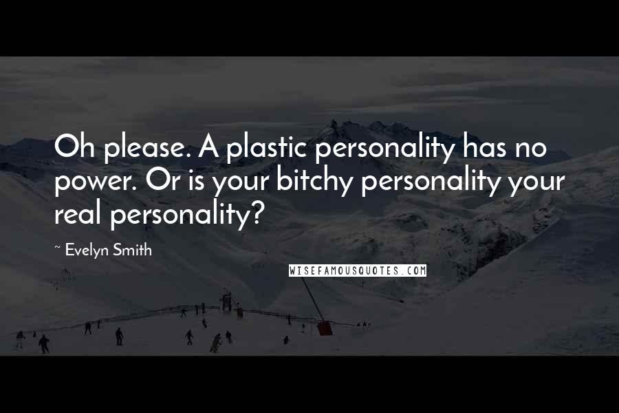 Evelyn Smith Quotes: Oh please. A plastic personality has no power. Or is your bitchy personality your real personality?