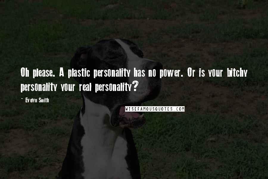 Evelyn Smith Quotes: Oh please. A plastic personality has no power. Or is your bitchy personality your real personality?