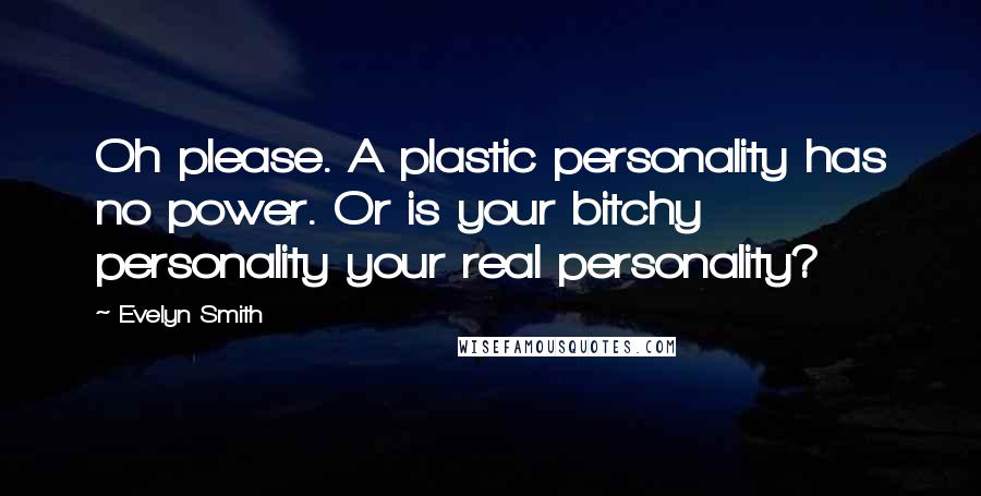 Evelyn Smith Quotes: Oh please. A plastic personality has no power. Or is your bitchy personality your real personality?