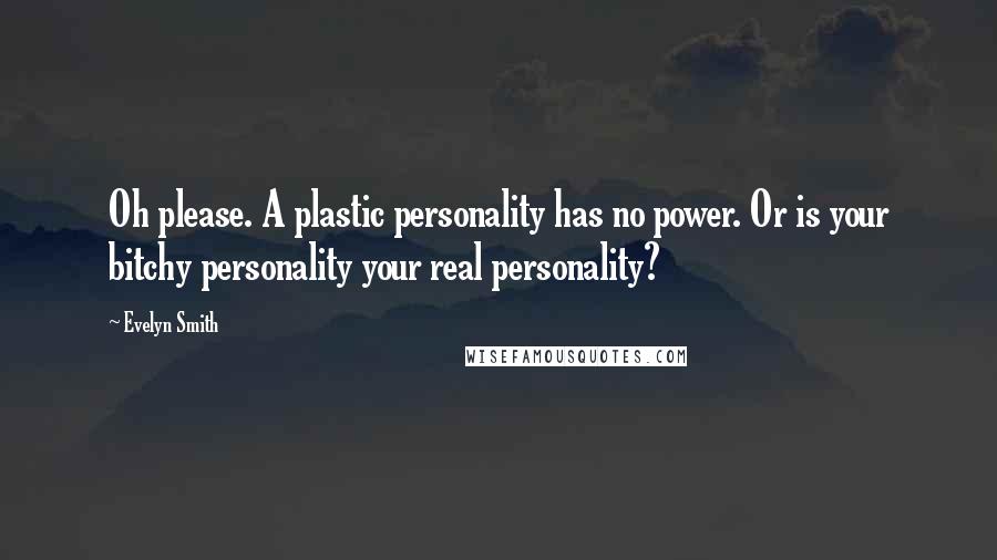 Evelyn Smith Quotes: Oh please. A plastic personality has no power. Or is your bitchy personality your real personality?