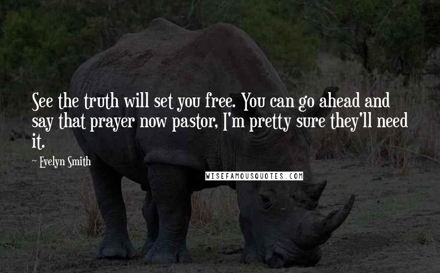 Evelyn Smith Quotes: See the truth will set you free. You can go ahead and say that prayer now pastor, I'm pretty sure they'll need it.