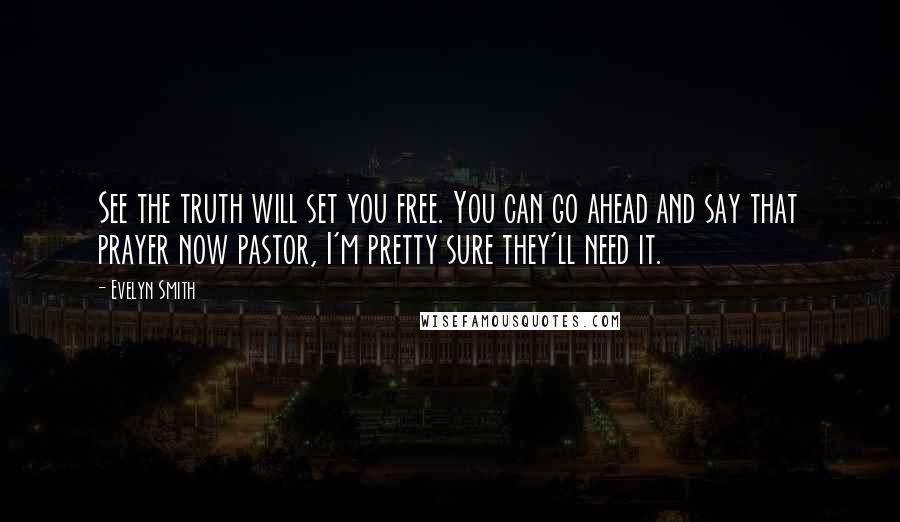 Evelyn Smith Quotes: See the truth will set you free. You can go ahead and say that prayer now pastor, I'm pretty sure they'll need it.