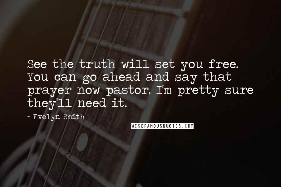 Evelyn Smith Quotes: See the truth will set you free. You can go ahead and say that prayer now pastor, I'm pretty sure they'll need it.