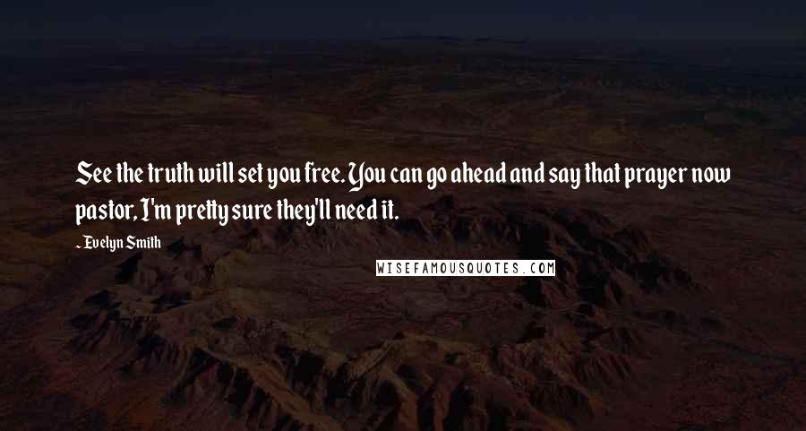 Evelyn Smith Quotes: See the truth will set you free. You can go ahead and say that prayer now pastor, I'm pretty sure they'll need it.