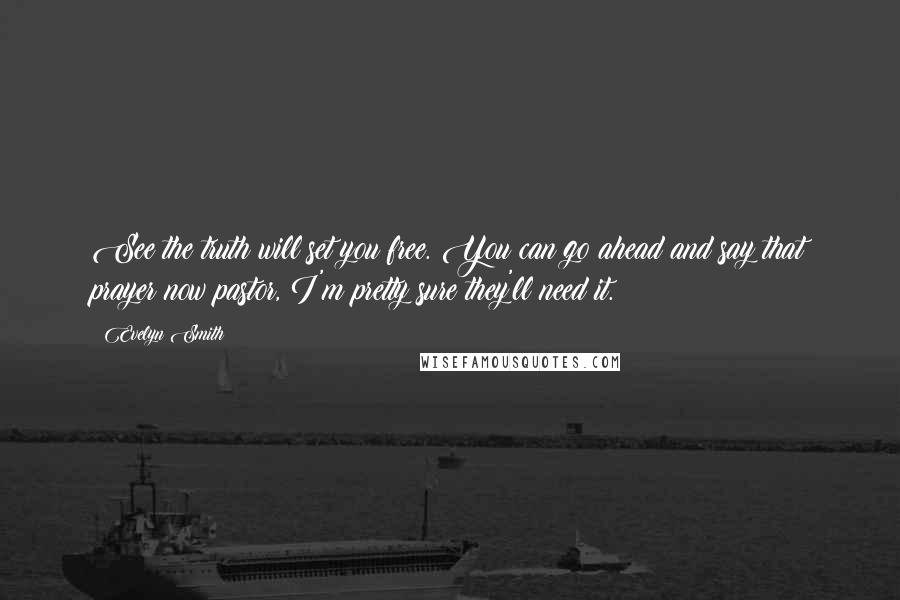 Evelyn Smith Quotes: See the truth will set you free. You can go ahead and say that prayer now pastor, I'm pretty sure they'll need it.