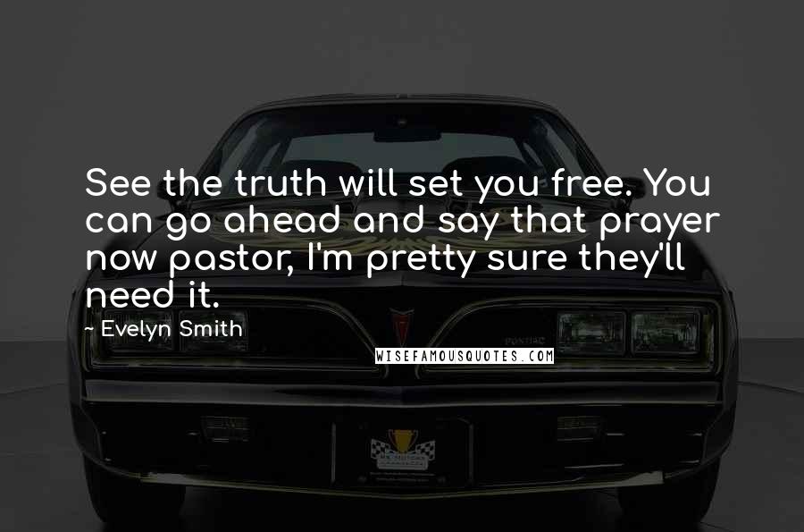 Evelyn Smith Quotes: See the truth will set you free. You can go ahead and say that prayer now pastor, I'm pretty sure they'll need it.