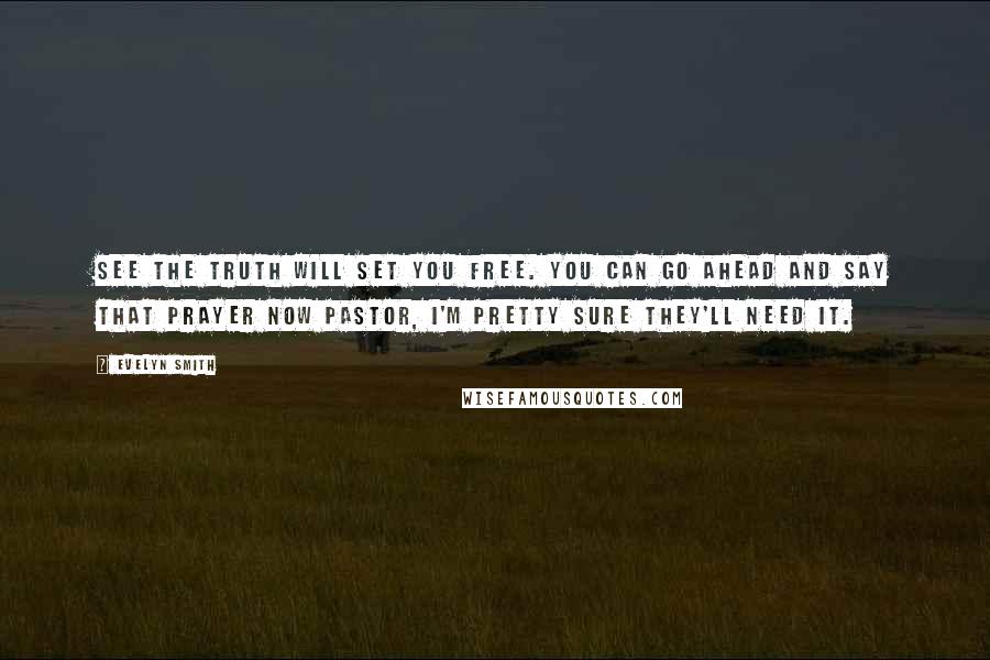 Evelyn Smith Quotes: See the truth will set you free. You can go ahead and say that prayer now pastor, I'm pretty sure they'll need it.