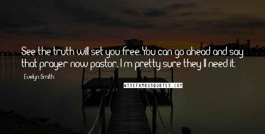 Evelyn Smith Quotes: See the truth will set you free. You can go ahead and say that prayer now pastor, I'm pretty sure they'll need it.