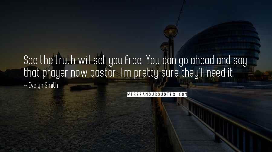 Evelyn Smith Quotes: See the truth will set you free. You can go ahead and say that prayer now pastor, I'm pretty sure they'll need it.