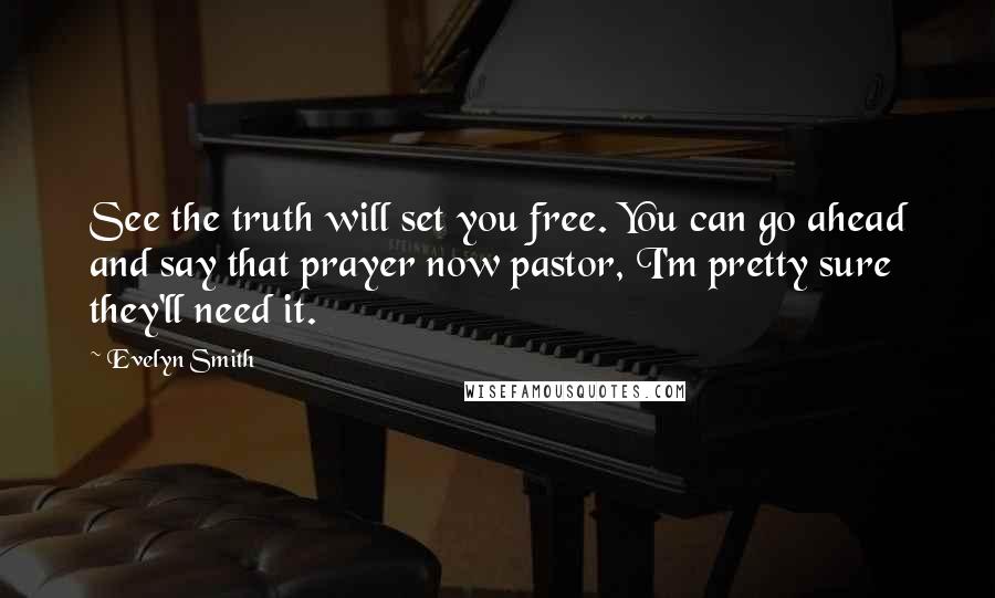 Evelyn Smith Quotes: See the truth will set you free. You can go ahead and say that prayer now pastor, I'm pretty sure they'll need it.