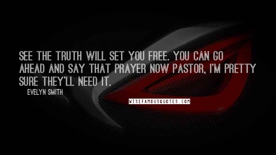 Evelyn Smith Quotes: See the truth will set you free. You can go ahead and say that prayer now pastor, I'm pretty sure they'll need it.