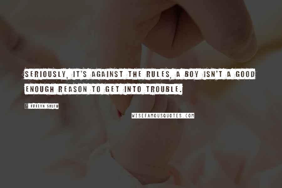 Evelyn Smith Quotes: Seriously, it's against the rules, a boy isn't a good enough reason to get into trouble.