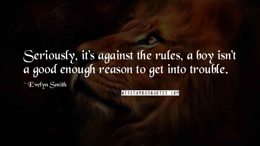 Evelyn Smith Quotes: Seriously, it's against the rules, a boy isn't a good enough reason to get into trouble.